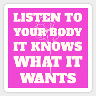 LISTEN TO YOUR BODY IT KNOWS WHAT IT WANTS Magnet